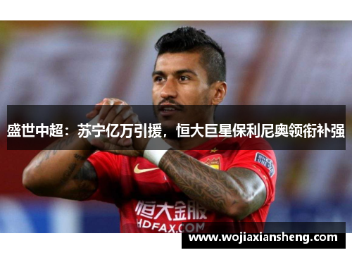盛世中超：苏宁亿万引援，恒大巨星保利尼奥领衔补强