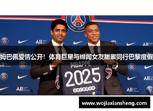 姆巴佩爱情公开！体育巨星与绯闻女友甜蜜同行巴黎度假